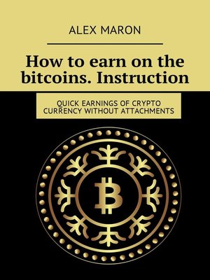 cover image of How to earn on the bitcoins. Instruction. Quick earnings of crypto currency without attachments